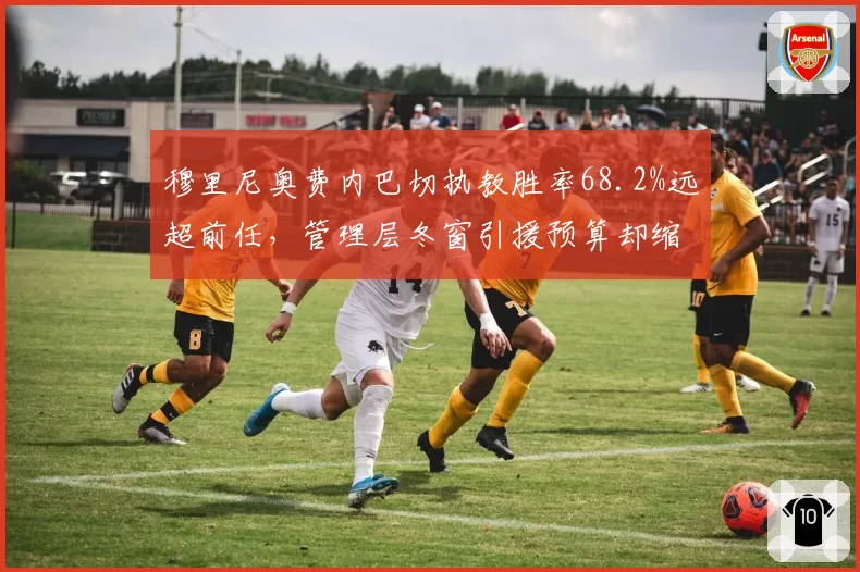 穆里尼奥费内巴切执教胜率68.2%远超前任，管理层冬窗引援预算却缩减三成引猜疑