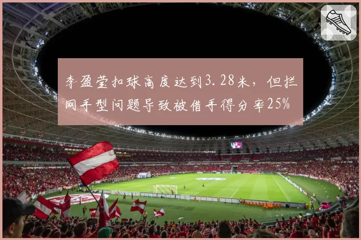 李盈莹扣球高度达到3.28米，但拦网手型问题导致被借手得分率25%