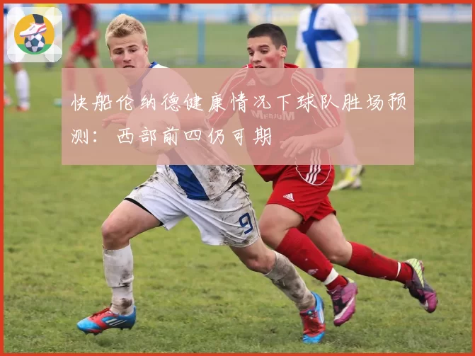 快船伦纳德健康情况下球队胜场预测：西部前四仍可期