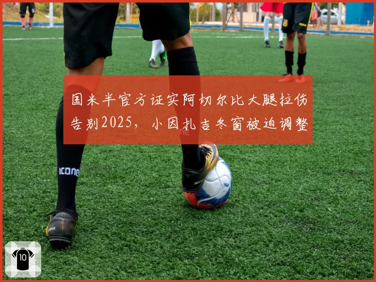 国米半官方证实阿切尔比大腿拉伤告别2025，小因扎吉冬窗被迫调整后防首发