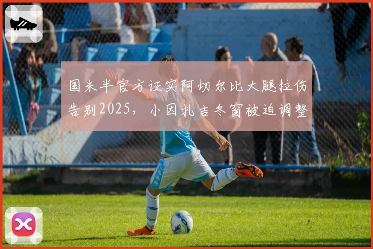 国米半官方证实阿切尔比大腿拉伤告别2025，小因扎吉冬窗被迫调整后防首发