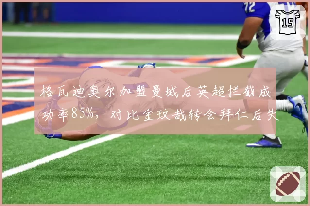 格瓦迪奥尔加盟曼城后英超拦截成功率85%，对比金玟哉转会拜仁后失误率上升至12%