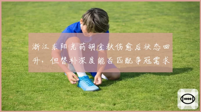 浙江东阳光药胡金秋伤愈后状态回升，但替补深度能否匹配争冠需求？