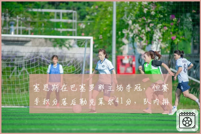 塞恩斯在巴塞罗那主场夺冠，但赛季积分落后勒克莱尔41分，队内排名悬念？