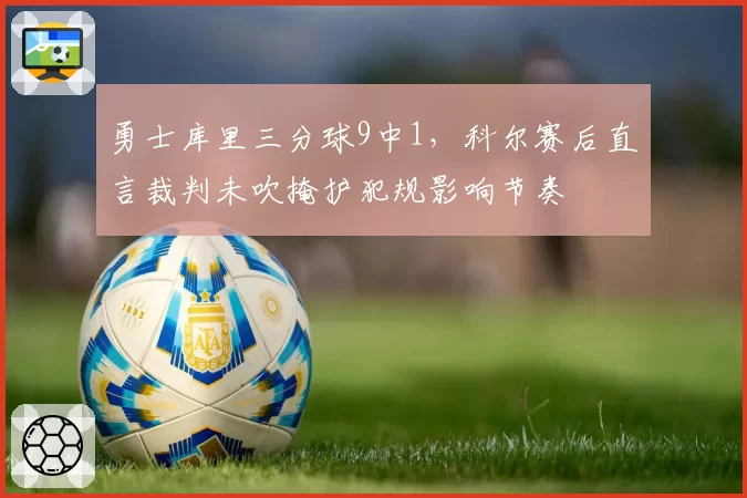 勇士库里三分球9中1，科尔赛后直言裁判未吹掩护犯规影响节奏