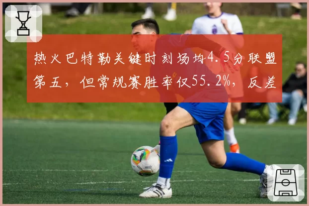 热火巴特勒关键时刻场均4.5分联盟第五，但常规赛胜率仅55.2%，反差数据揭划水真相