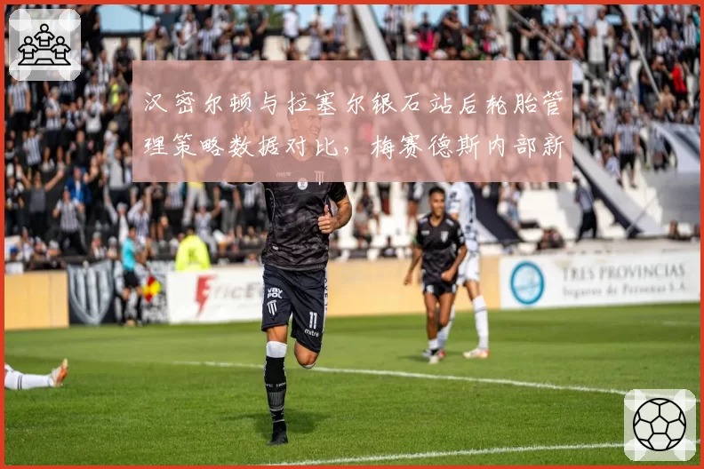 汉密尔顿与拉塞尔银石站后轮胎管理策略数据对比，梅赛德斯内部新旧调校理念分歧加剧