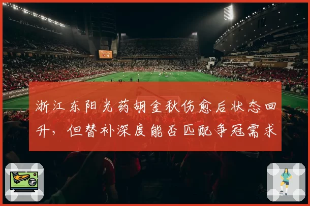 浙江东阳光药胡金秋伤愈后状态回升，但替补深度能否匹配争冠需求？