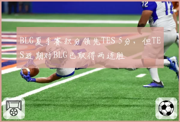 BLG夏季赛积分领先TES 5分，但TES近期对BLG已取得两连胜